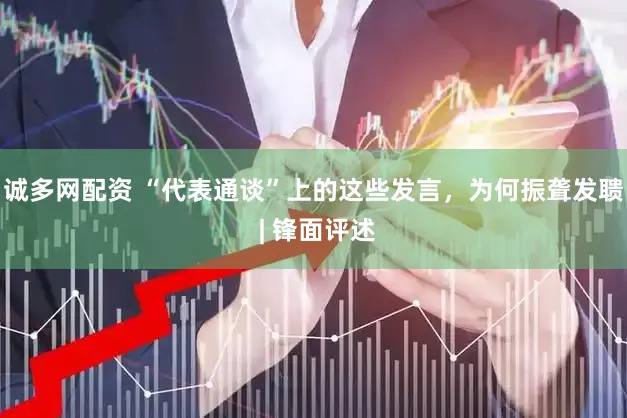 诚多网配资 “代表通谈”上的这些发言，为何振聋发聩 | 锋面评述