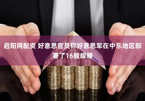 启阳网配资 好意思官员称好意思军在中东地区部署了16艘艨艟