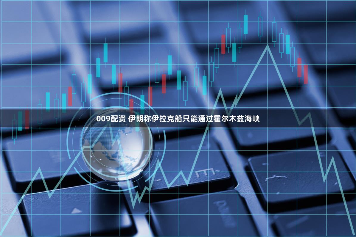 009配资 伊朗称伊拉克船只能通过霍尔木兹海峡