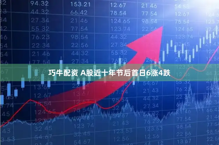 巧牛配资 A股近十年节后首日6涨4跌