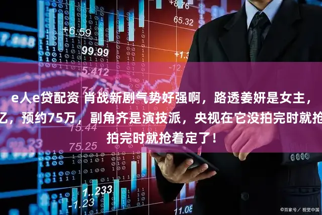 e人e贷配资 肖战新剧气势好强啊，路透姜妍是女主，播放21亿，预约75万，副角齐是演技派，央视在它没拍完时就抢着定了！