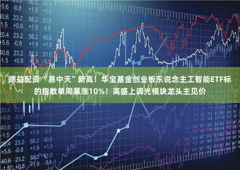 德益配资 “易中天”新高！华宝基金创业板东说念主工智能ETF标的指数单周暴涨10%！高盛上调光模块龙头主见价